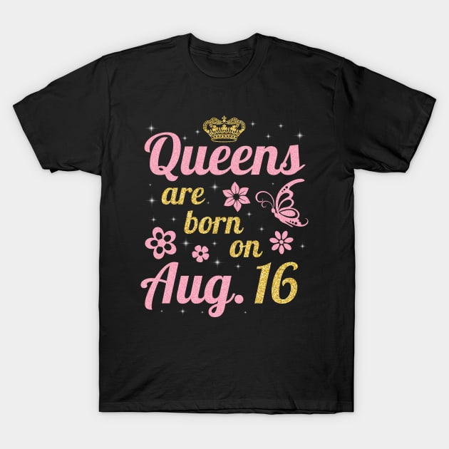 Queens Are Born On August 16 Happy Birthday To Me You Nana Mommy Sister Wife Daughter T-Shirt by joandraelliot